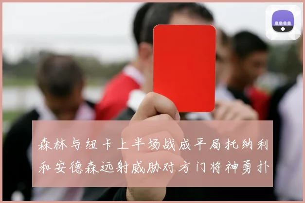森林与纽卡上半场战成平局托纳利和安德森远射威胁对方门将神勇扑救