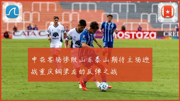 申花客场惨败山东泰山期待主场迎战重庆铜梁龙的反弹之战