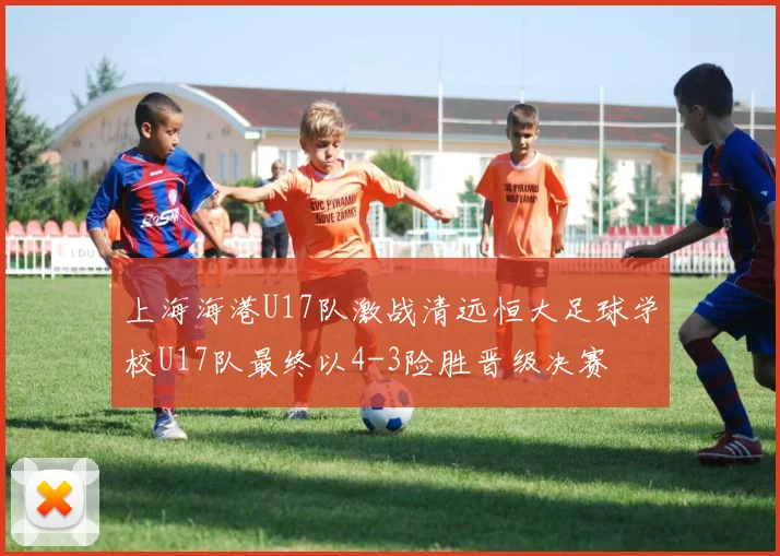 上海海港U17队激战清远恒大足球学校U17队最终以4-3险胜晋级决赛