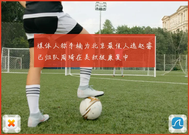 媒体人称李楠为北京最佳人选赵睿已归队周琦在美积极康复中