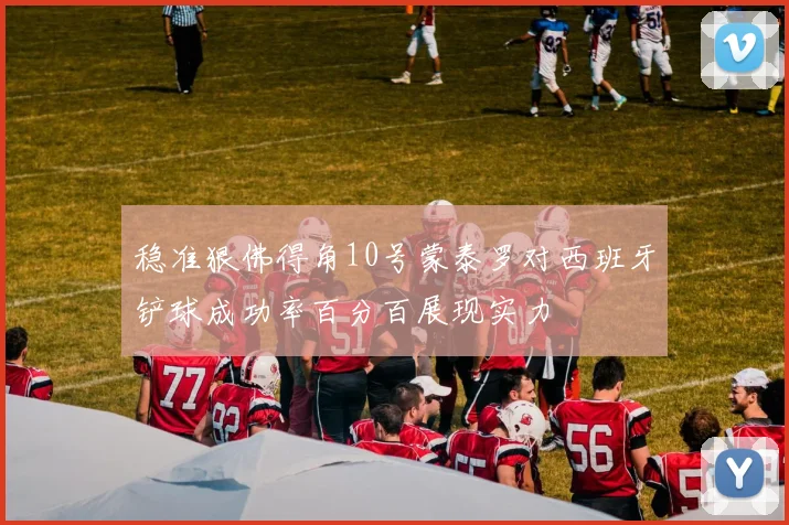 稳准狠佛得角10号蒙泰罗对西班牙铲球成功率百分百展现实力